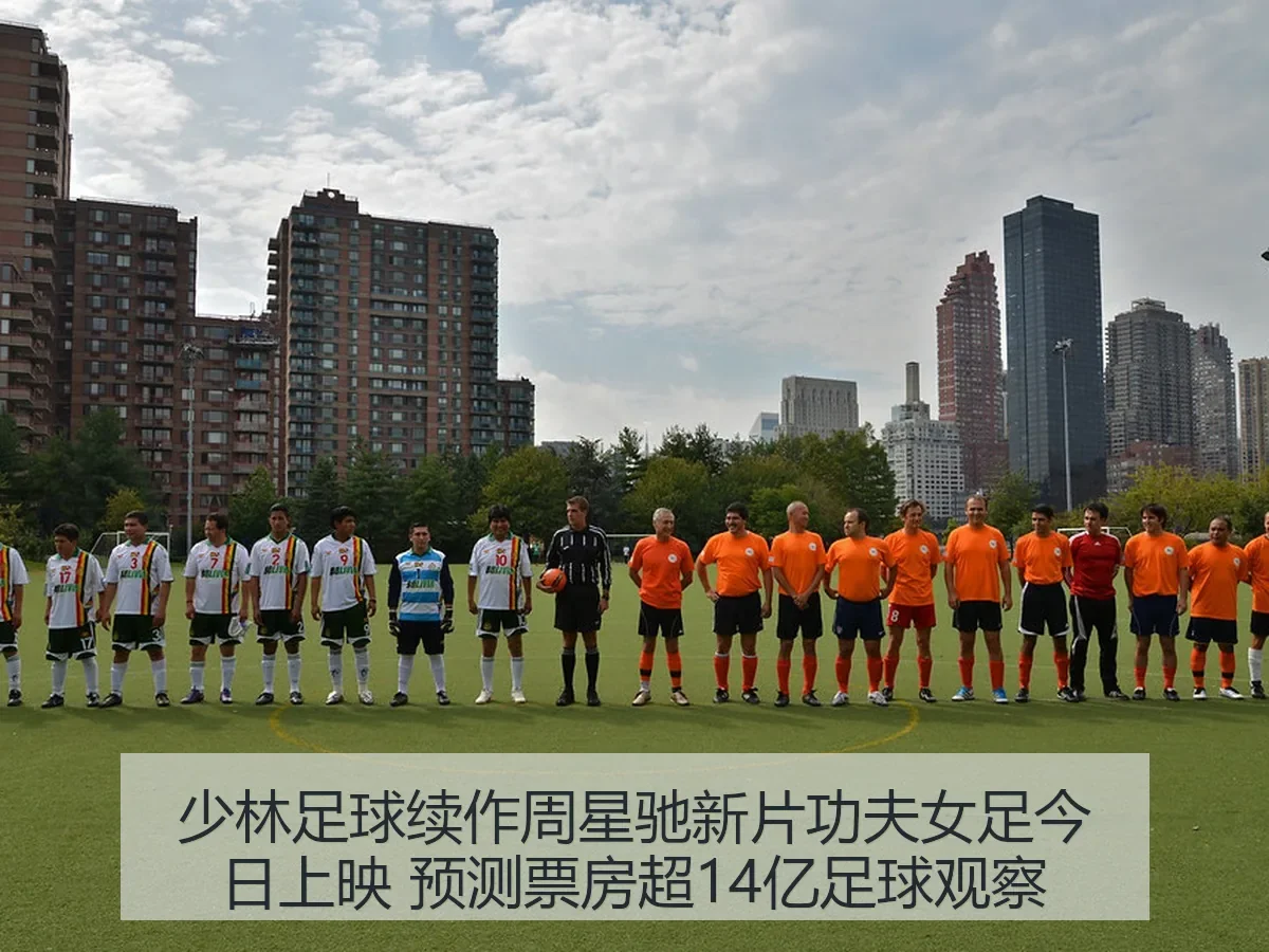 少林足球续作周星驰新片功夫女足今日上映 预测票房超14亿足球观察